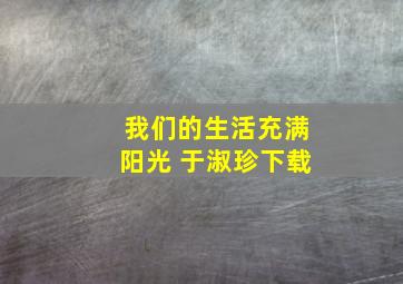 我们的生活充满阳光 于淑珍下载